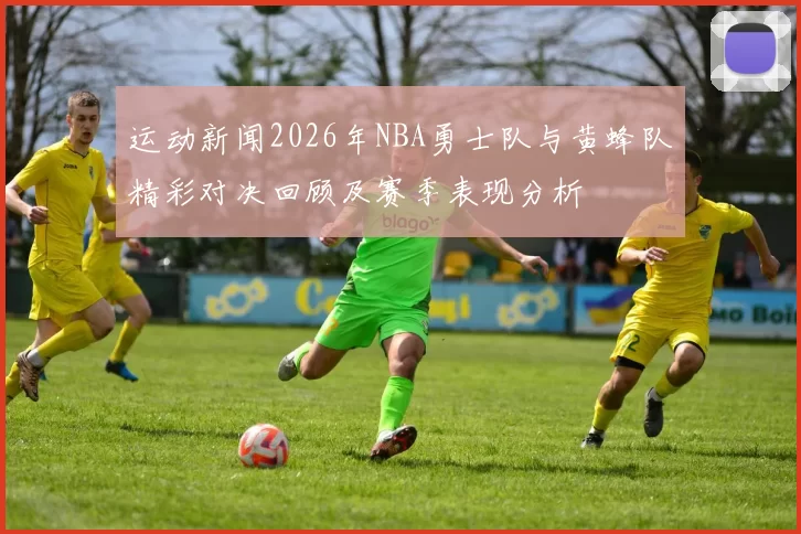 运动新闻2026年NBA勇士队与黄蜂队精彩对决回顾及赛季表现分析