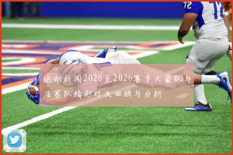 运动新闻2026至2026赛季火箭队与活塞队精彩对决回顾与分析
